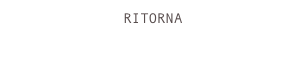 RITORNA
